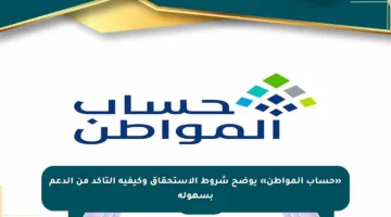 «حساب المواطن» يوضح شروط الاستحقاق وكيفية التأكد من الدعم بسهولة